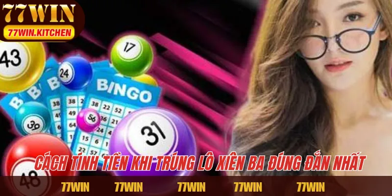 Cách tính tiền khi trúng lô xiên ba đúng đắn nhất 