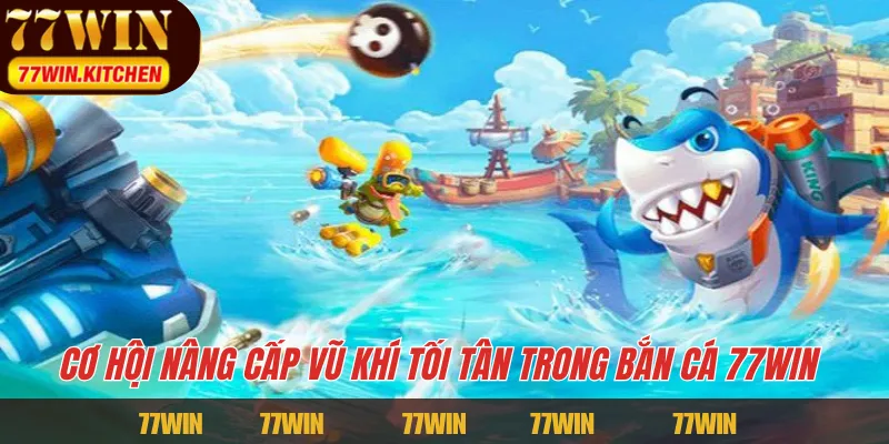 Cơ hội nâng cấp vũ khí tối tân trong bắn cá 77WIN