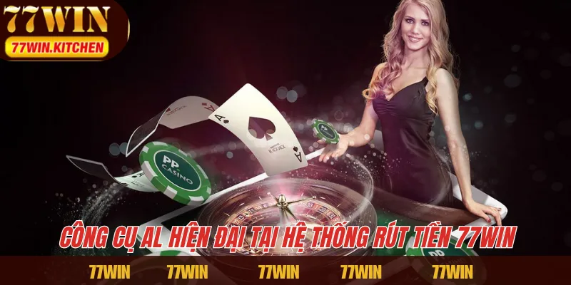 Công cụ Al hiện đại tại hệ thống rút tiền 77WIN 