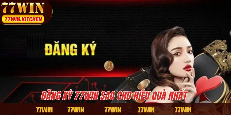 Đăng ký 77WIN sao cho hiệu quả nhất 