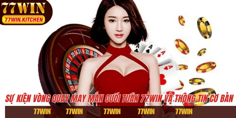 Sự kiện vòng quay may mắn cuối tuần 77WIN và thông tin cơ bản 