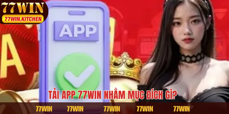 Tải app 77WIN nhằm mục đích gì?