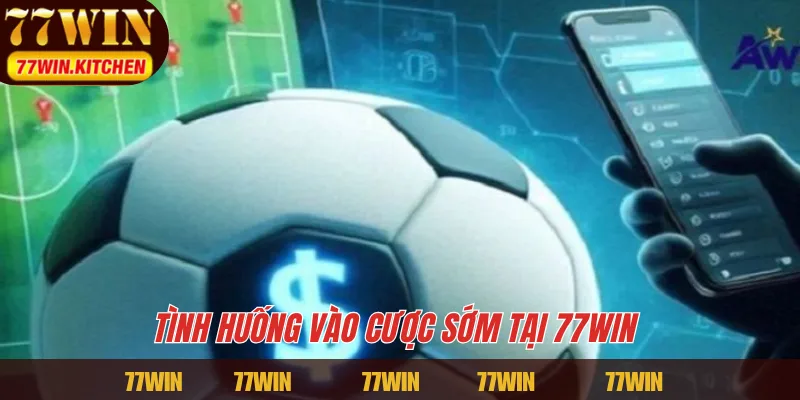 Tình huống vào cược sớm tại 77WIN 